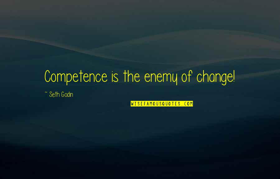 Rendahnya Kesadaran Quotes By Seth Godin: Competence is the enemy of change! Rendahnya Kesadaran Quotes By Seth Godin: Competence is the enemy of change!