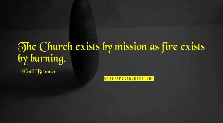 Rendang Quotes By Emil Brunner: The Church exists by mission as fire exists Rendang Quotes By Emil Brunner: The Church exists by mission as fire exists
