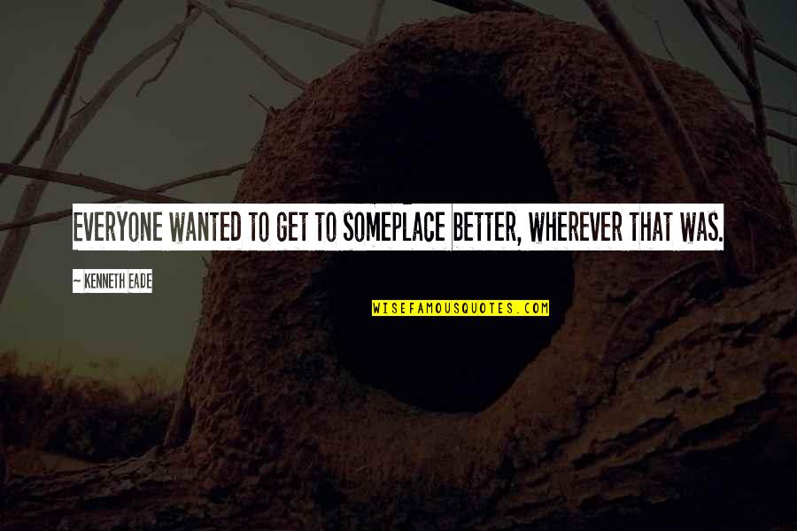 Rendbelak Quotes By Kenneth Eade: Everyone wanted to get to someplace better, wherever