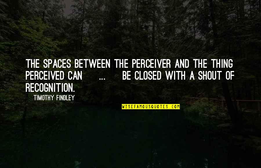 Rendell Center Quotes By Timothy Findley: The spaces between the perceiver and the thing Rendell Center Quotes By Timothy Findley: The spaces between the perceiver and the thing