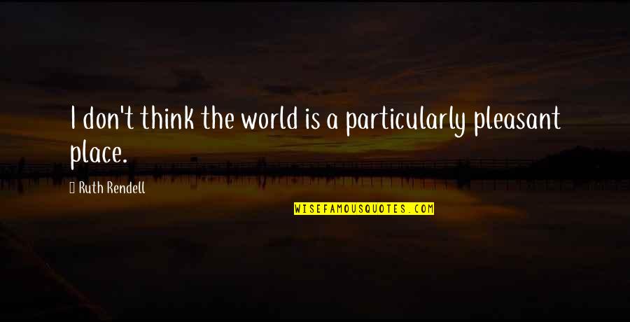 Rendell Quotes By Ruth Rendell: I don't think the world is a particularly Rendell Quotes By Ruth Rendell: I don't think the world is a particularly