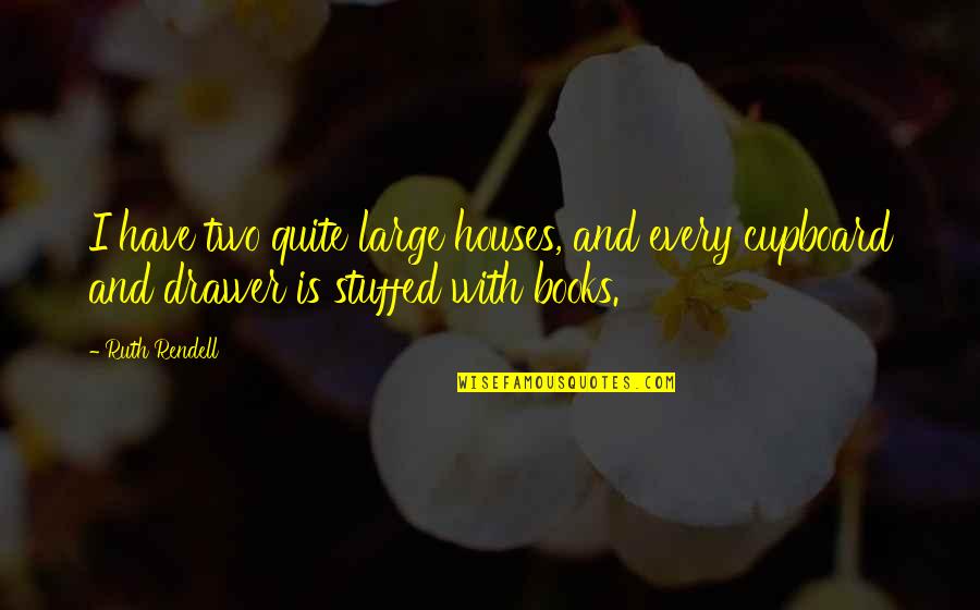 Rendell Quotes By Ruth Rendell: I have two quite large houses, and every