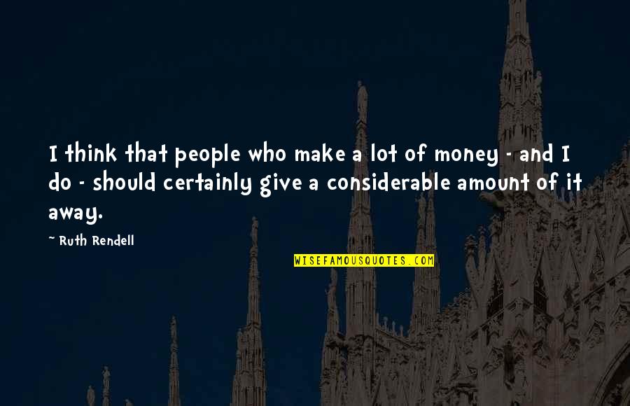 Rendell Quotes By Ruth Rendell: I think that people who make a lot Rendell Quotes By Ruth Rendell: I think that people who make a lot