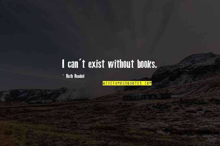 Rendell Quotes By Ruth Rendell: I can't exist without books. Rendell Quotes By Ruth Rendell: I can't exist without books.