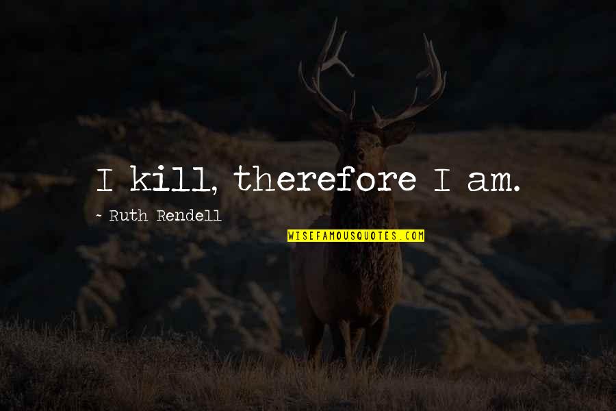 Rendell Quotes By Ruth Rendell: I kill, therefore I am. Rendell Quotes By Ruth Rendell: I kill, therefore I am.