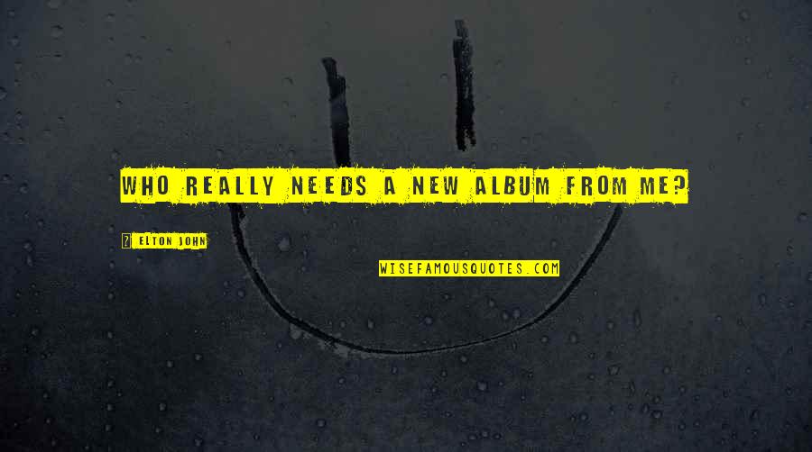 Rendellenes Quotes By Elton John: Who really needs a new album from me? Rendellenes Quotes By Elton John: Who really needs a new album from me?