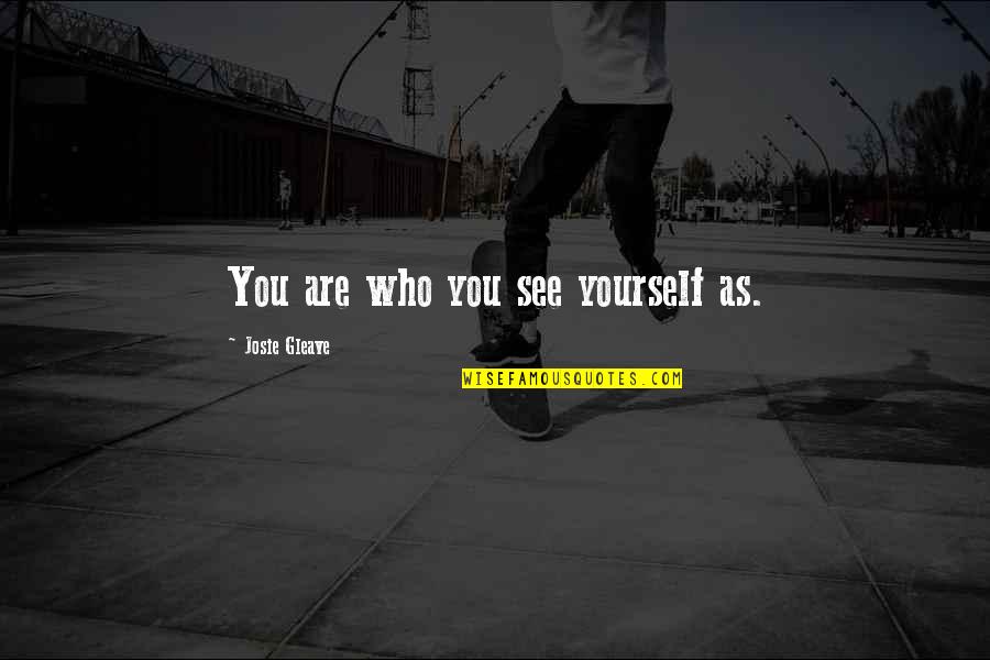 Render Famous Quotes By Josie Gleave: You are who you see yourself as.
