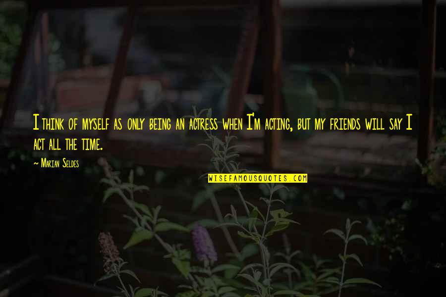 Rendered Fat Quotes By Marian Seldes: I think of myself as only being an Rendered Fat Quotes By Marian Seldes: I think of myself as only being an