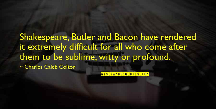Rendered Quotes By Charles Caleb Colton: Shakespeare, Butler and Bacon have rendered it extremely