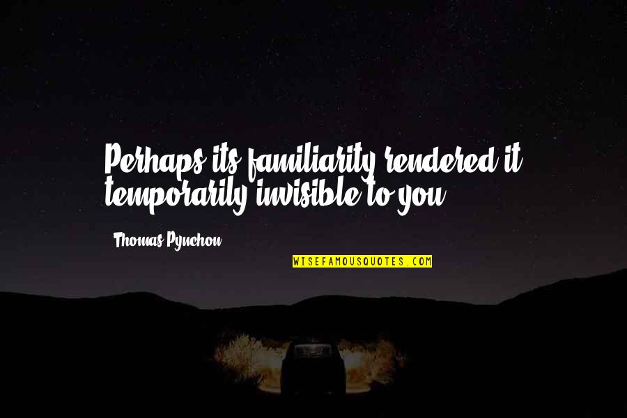 Rendered Quotes By Thomas Pynchon: Perhaps its familiarity rendered it temporarily invisible to