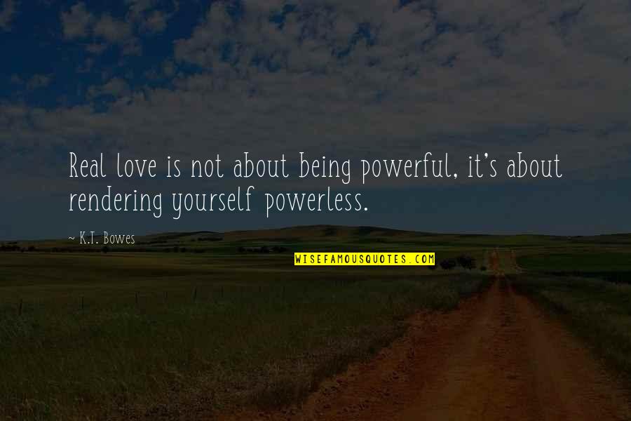 Rendering Quotes By K.T. Bowes: Real love is not about being powerful, it's