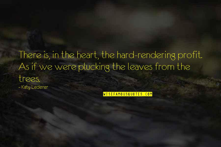 Rendering Quotes By Katy Lederer: There is, in the heart, the hard-rendering profit.
