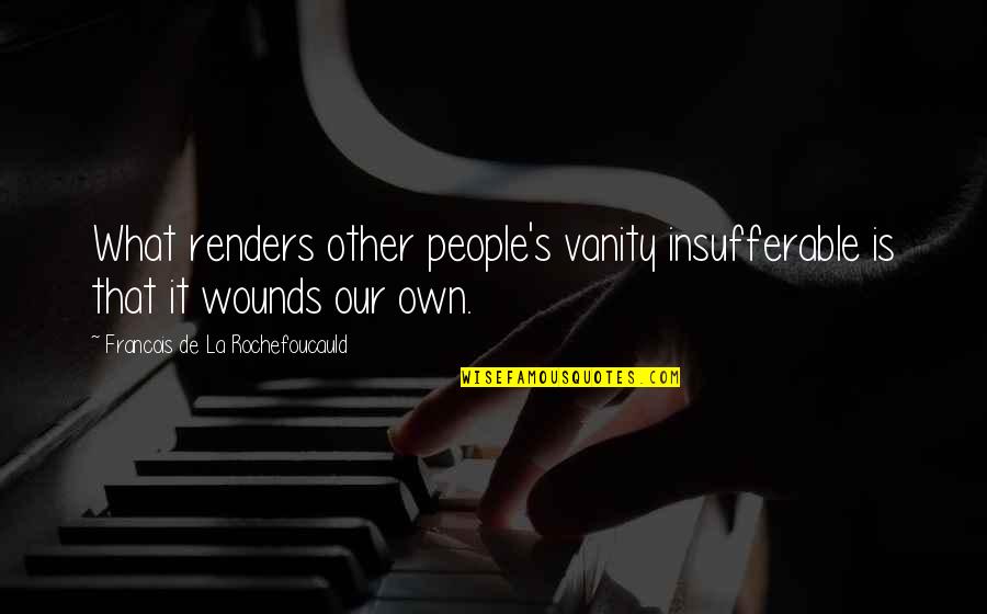 Renders Quotes By Francois De La Rochefoucauld: What renders other people's vanity insufferable is that Renders Quotes By Francois De La Rochefoucauld: What renders other people's vanity insufferable is that