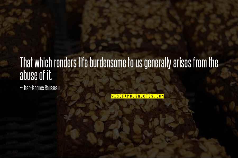 Renders Quotes By Jean-Jacques Rousseau: That which renders life burdensome to us generally Renders Quotes By Jean-Jacques Rousseau: That which renders life burdensome to us generally