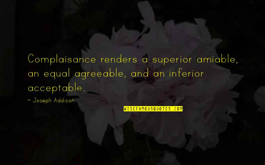 Renders Quotes By Joseph Addison: Complaisance renders a superior amiable, an equal agreeable, Renders Quotes By Joseph Addison: Complaisance renders a superior amiable, an equal agreeable,
