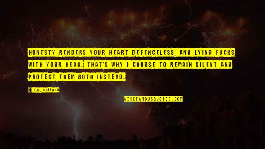 Renders Quotes By K.M. Golland: Honesty renders your heart defenceless, and lying fucks Renders Quotes By K.M. Golland: Honesty renders your heart defenceless, and lying fucks