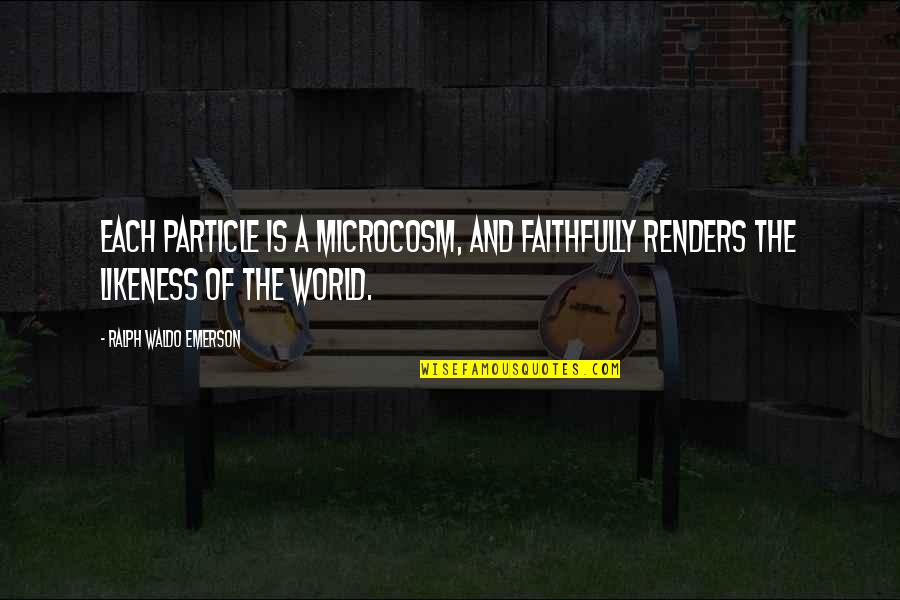 Renders Quotes By Ralph Waldo Emerson: Each particle is a microcosm, and faithfully renders Renders Quotes By Ralph Waldo Emerson: Each particle is a microcosm, and faithfully renders