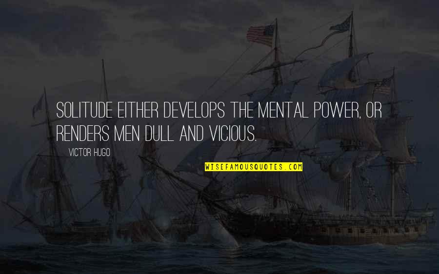 Renders Quotes By Victor Hugo: Solitude either develops the mental power, or renders