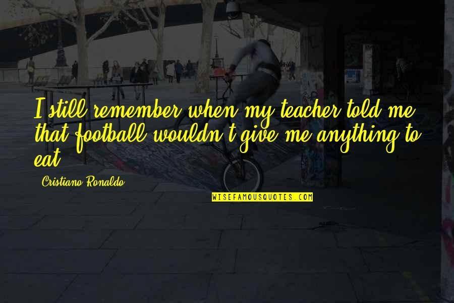 Rendicibir Quotes By Cristiano Ronaldo: I still remember when my teacher told me Rendicibir Quotes By Cristiano Ronaldo: I still remember when my teacher told me