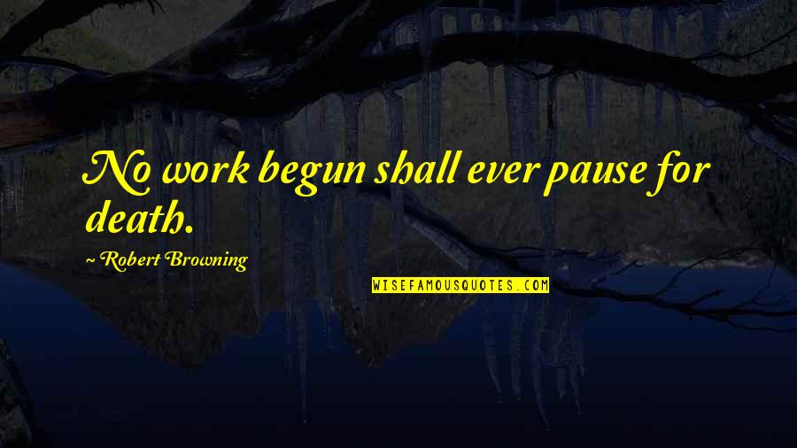 Rendija Research Quotes By Robert Browning: No work begun shall ever pause for death.