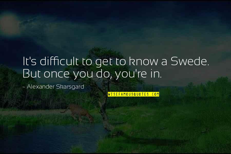 Rendimiento Significado Quotes By Alexander Skarsgard: It's difficult to get to know a Swede. Rendimiento Significado Quotes By Alexander Skarsgard: It's difficult to get to know a Swede.