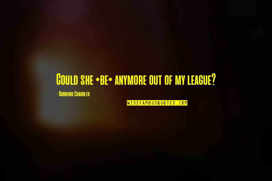 Rendisaljka Quotes By Raymond Chandler: Could she *be* anymore out of my league? Rendisaljka Quotes By Raymond Chandler: Could she *be* anymore out of my league?