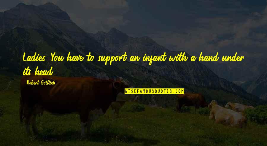 Rendisaljke Quotes By Robert Gottlieb: Ladies: You have to support an infant with Rendisaljke Quotes By Robert Gottlieb: Ladies: You have to support an infant with