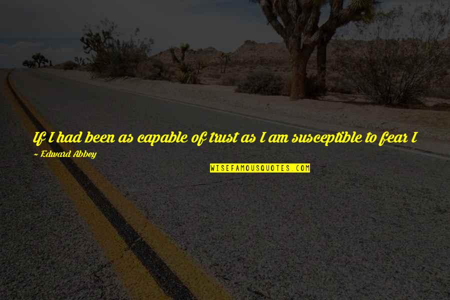 Rendon Meats Quotes By Edward Abbey: If I had been as capable of trust Rendon Meats Quotes By Edward Abbey: If I had been as capable of trust