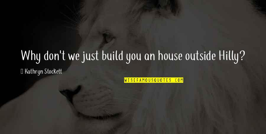 Rendrak S Quotes By Kathryn Stockett: Why don't we just build you an house Rendrak S Quotes By Kathryn Stockett: Why don't we just build you an house