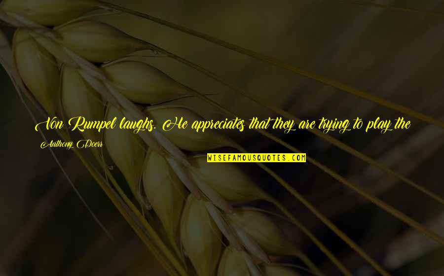 Rendy Rangers Quotes By Anthony Doerr: Von Rumpel laughs. He appreciates that they are Rendy Rangers Quotes By Anthony Doerr: Von Rumpel laughs. He appreciates that they are