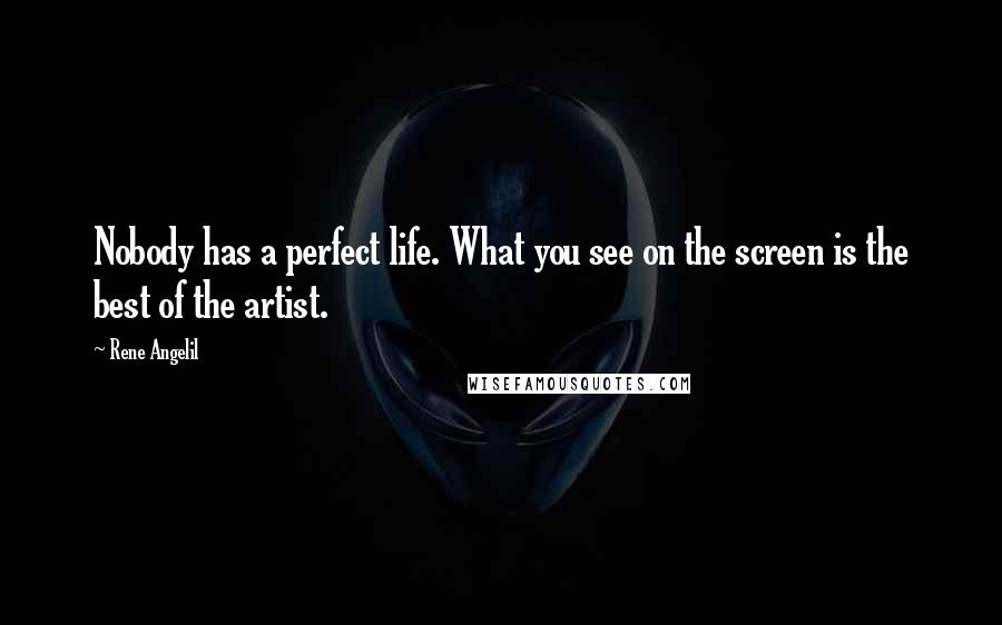 Rene Angelil quotes: Nobody has a perfect life. What you see on the screen is the best of the artist. Rene Angelil quotes: Nobody has a perfect life. What you see on the screen is the best of the artist.