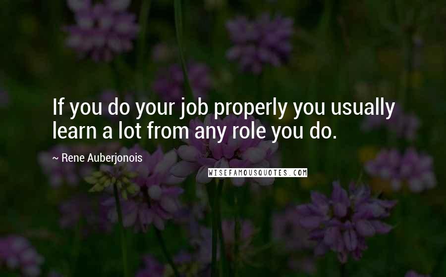 Rene Auberjonois quotes: If you do your job properly you usually learn a lot from any role you do.