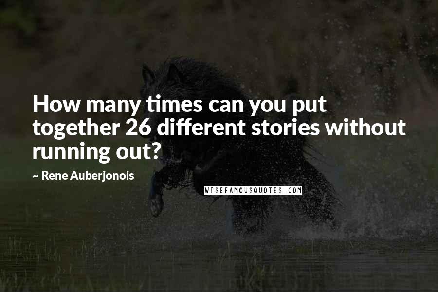 Rene Auberjonois quotes: How many times can you put together 26 different stories without running out?