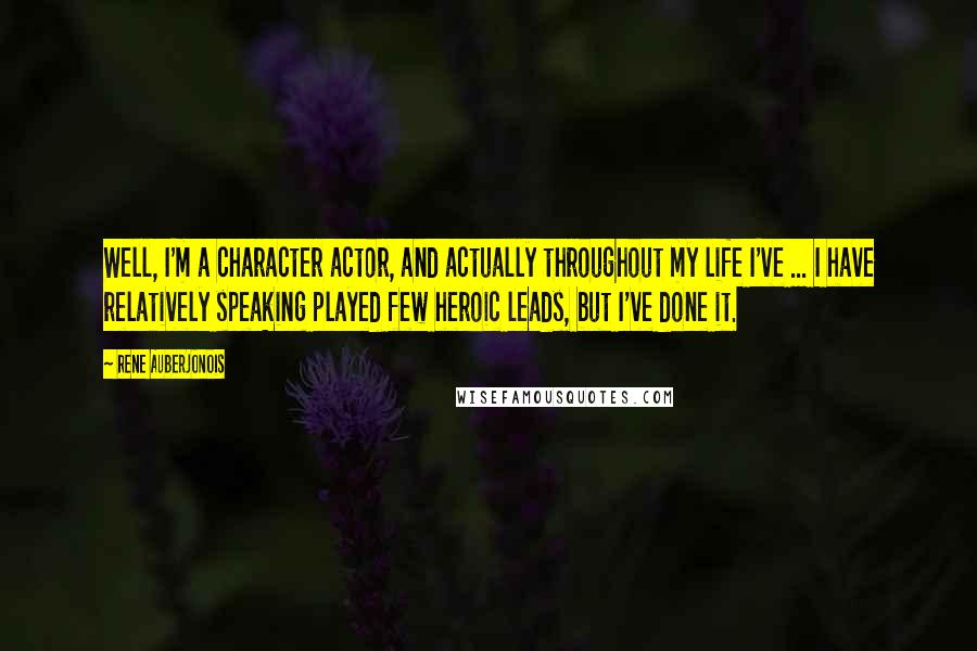 Rene Auberjonois quotes: Well, I'm a character actor, and actually throughout my life I've ... I have relatively speaking played few heroic leads, but I've done it.