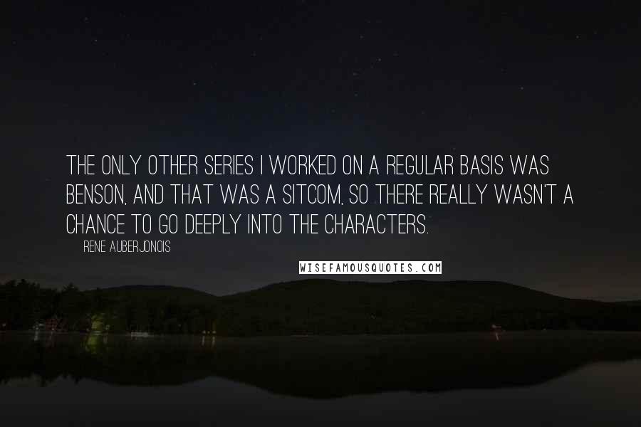 Rene Auberjonois quotes: The only other series I worked on a regular basis was Benson, and that was a sitcom, so there really wasn't a chance to go deeply into the characters.