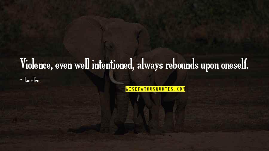 Rene Auberjonois Quotes By Lao-Tzu: Violence, even well intentioned, always rebounds upon oneself.