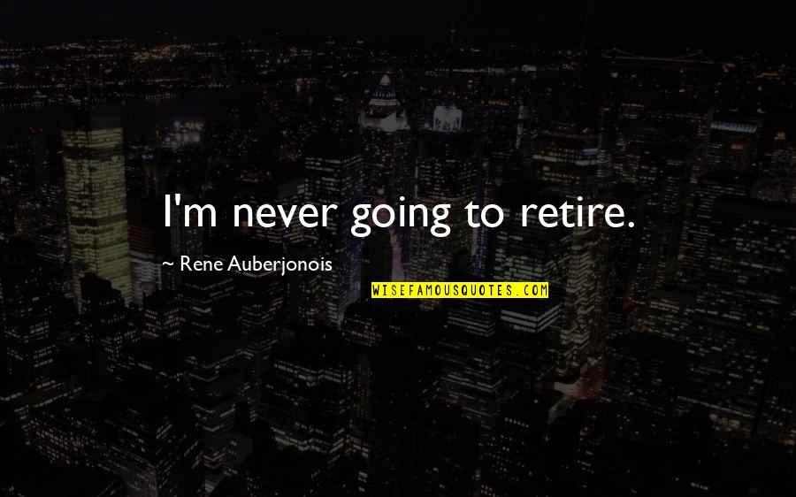 Rene Auberjonois Quotes By Rene Auberjonois: I'm never going to retire. Rene Auberjonois Quotes By Rene Auberjonois: I'm never going to retire.