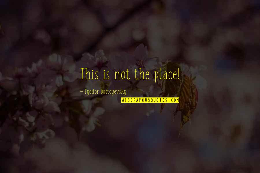 Rene Belloq Quotes By Fyodor Dostoyevsky: This is not the place! Rene Belloq Quotes By Fyodor Dostoyevsky: This is not the place!