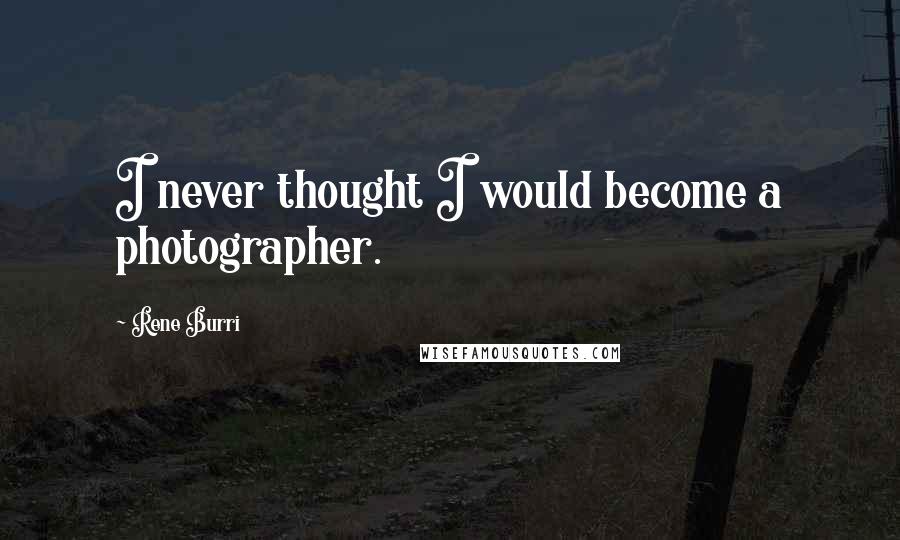 Rene Burri quotes: I never thought I would become a photographer.