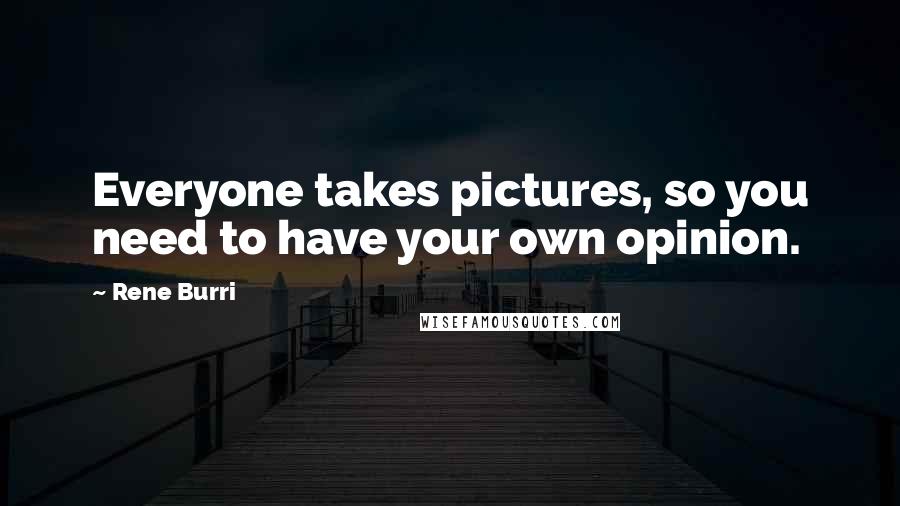 Rene Burri quotes: Everyone takes pictures, so you need to have your own opinion.