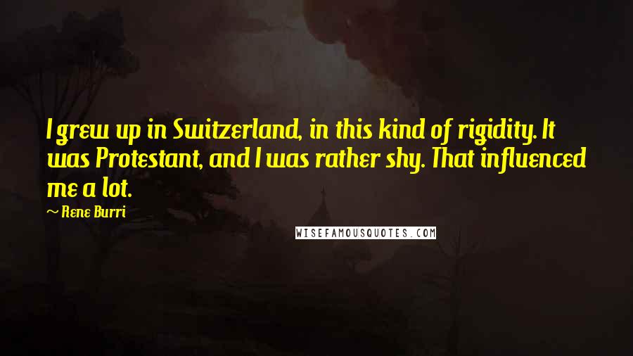 Rene Burri quotes: I grew up in Switzerland, in this kind of rigidity. It was Protestant, and I was rather shy. That influenced me a lot.