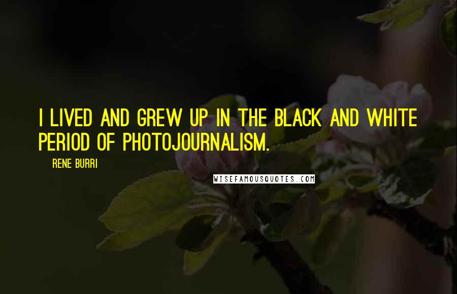 Rene Burri quotes: I lived and grew up in the black and white period of photojournalism.