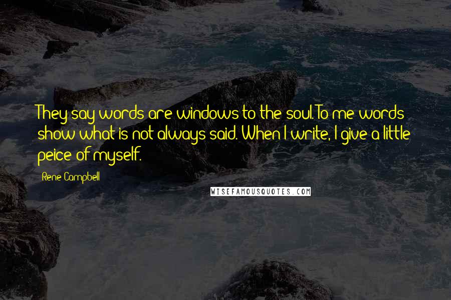 Rene Campbell quotes: They say words are windows to the soul. To me words show what is not always said. When I write, I give a little peice of myself.