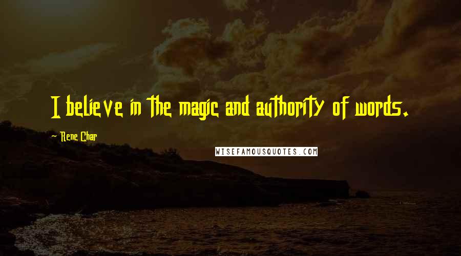 Rene Char quotes: I believe in the magic and authority of words.