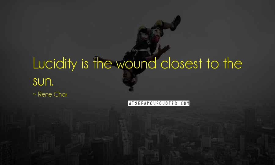 Rene Char quotes: Lucidity is the wound closest to the sun.