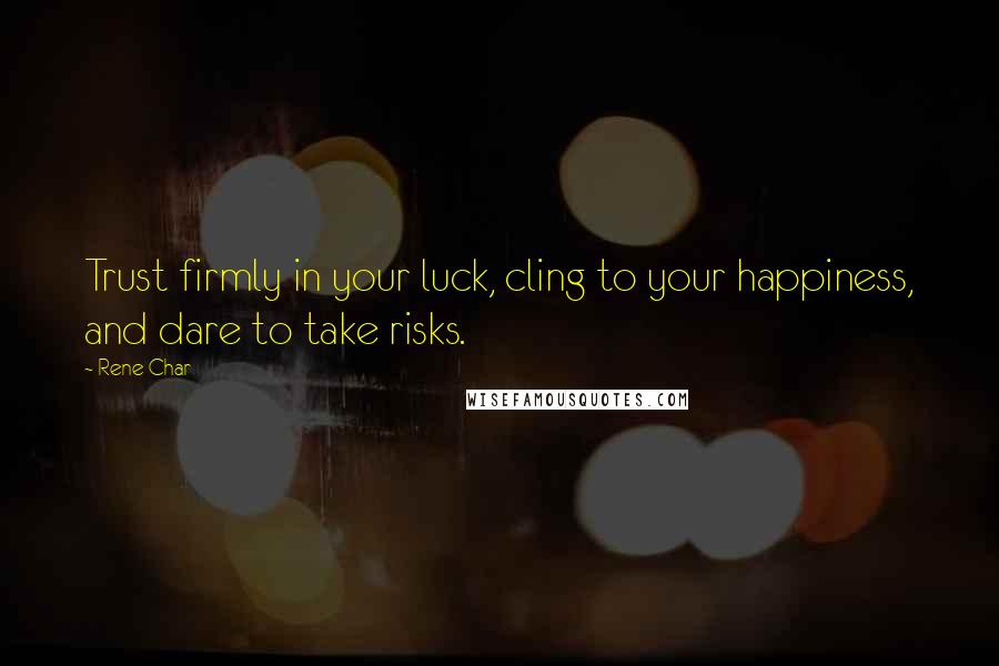 Rene Char quotes: Trust firmly in your luck, cling to your happiness, and dare to take risks.