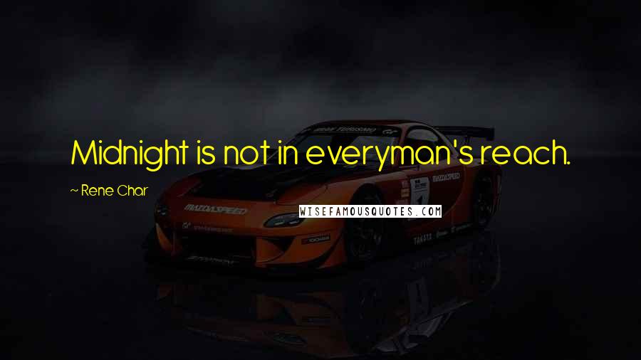 Rene Char quotes: Midnight is not in everyman's reach.