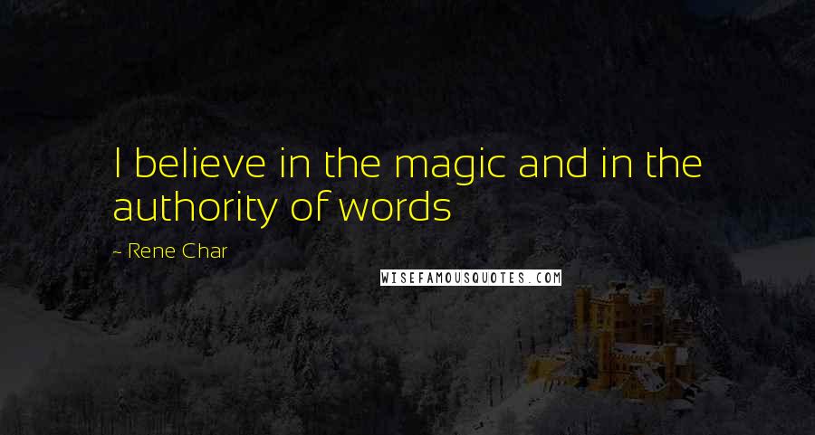 Rene Char quotes: I believe in the magic and in the authority of words