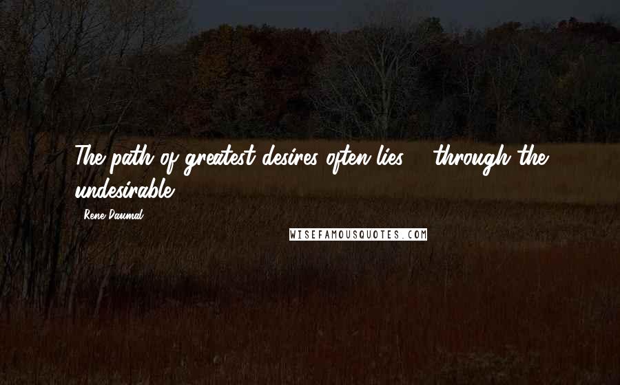 Rene Daumal quotes: The path of greatest desires often lies ... through the undesirable.