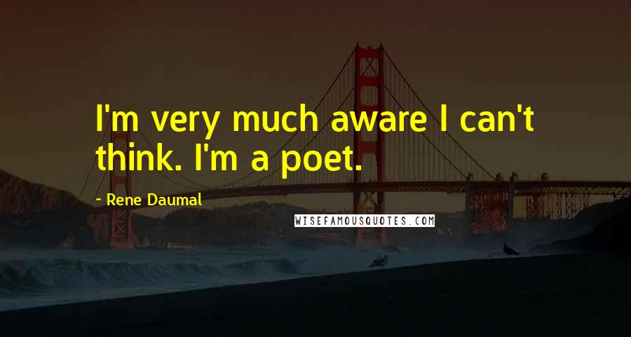 Rene Daumal quotes: I'm very much aware I can't think. I'm a poet.